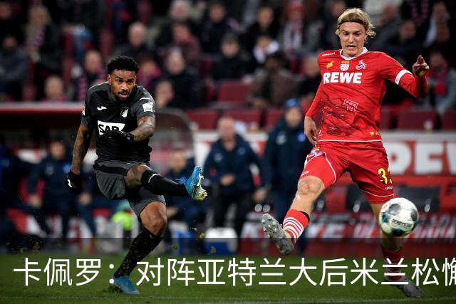 卡佩罗：对阵亚特兰大后米兰松懈了；应围绕关键球员搭建骨架