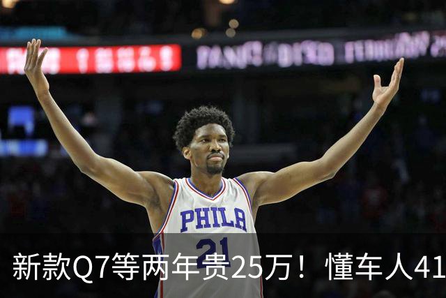 新款Q7等两年贵25万！懂车人41万抄底现款