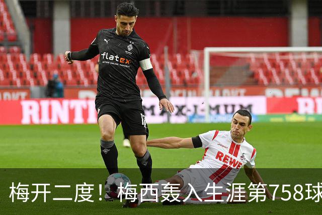 梅开二度！梅西轰入生涯第758球 进球数超贝利