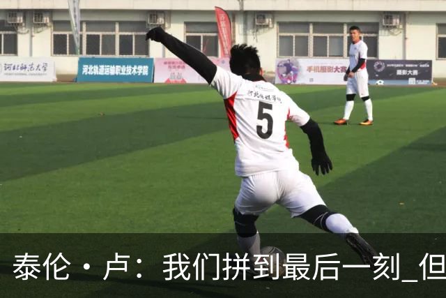 泰伦·卢：我们拼到最后一刻 但25次失误实在太多了